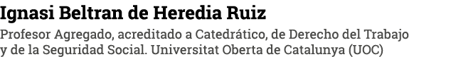 Ignasi Beltran de Heredia Ruiz Profesor Agregado, acreditado a Catedrático, de Derecho del Trabajo y de la Seguridad    