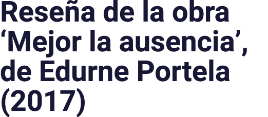 Reseña de la obra  Mejor la ausencia , de Edurne Portela (2017)