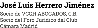 Jose  Luis Herrero Jime nez Socio de VCGH ABOGADOS, C B  Socio del Foro Jurídico del Club Cámara Madrid