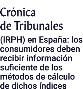 Crónica de Tribunales (IRPH) en España: los consumidores deben recibir información suficiente de los métodos de cálcu   