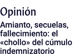 Opinión Amianto, secuelas, fallecimiento: el  chollo  del cúmulo indemnizatorio