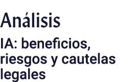 Análisis IA: beneficios, riesgos y cautelas legales