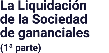 La Liquidación de la Sociedad de gananciales (1  parte)