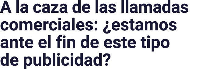 A la caza de las llamadas comerciales:  estamos ante el fin de este tipo de publicidad 