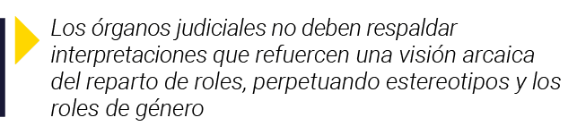  Los órganos judiciales no deben respaldar interpretaciones que refuercen una visión arcaica del reparto de roles, pe   