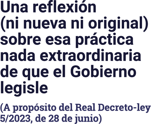 Una reflexión (ni nueva ni original) sobre esa práctica nada extraordinaria de que el Gobierno legisle (A propósito d   