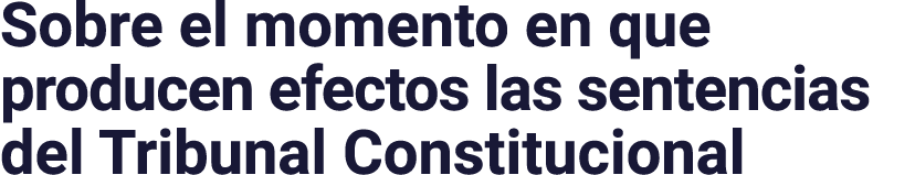 Sobre el momento en que producen efectos las sentencias del Tribunal Constitucional