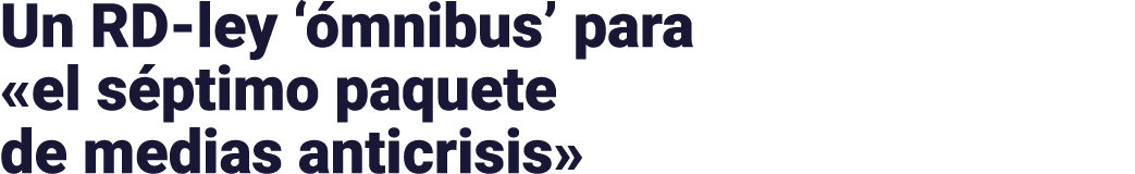 Un RD-ley  ómnibus  para  el séptimo paquete de medias anticrisis 