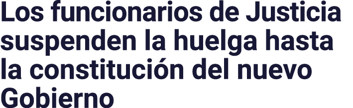 Los funcionarios de Justicia suspenden la huelga hasta la constitución del nuevo Gobierno