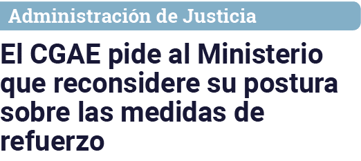 Administración de Justicia El CGAE pide al Ministerio que reconsidere su postura sobre las medidas de refuerzo