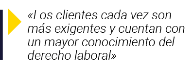   Los clientes cada vez son más exigentes y cuentan con un mayor conocimiento del derecho laboral 