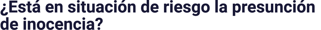  Está en situación de riesgo la presunción de inocencia 