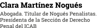 Clara Martínez Nogués Abogada  Titular de Nogués Penalistas  Presidenta de la Sección de Derecho Penal del ICAB