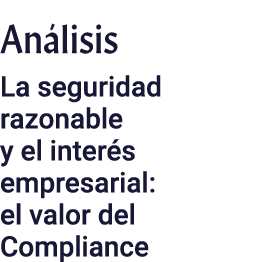 Análisis La seguridad razonable y el interés empresarial: el valor del Compliance