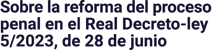 Sobre la reforma del proceso penal en el Real Decreto-ley 5 2023, de 28 de junio