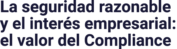 La seguridad razonable y el interés empresarial: el valor del Compliance
