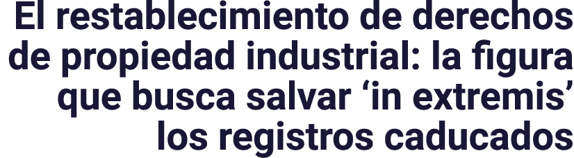 El restablecimiento de derechos de propiedad industrial: la figura que busca salvar  in extremis  los registros caduc   