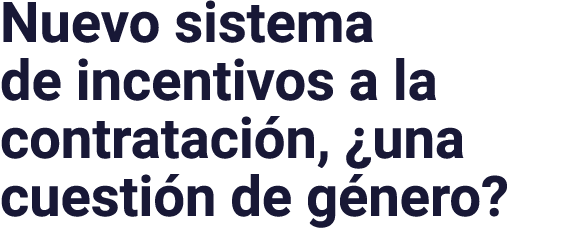 Nuevo sistema de incentivos a la contratación,  una cuestión de género 