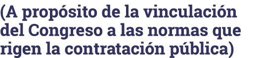 (A propósito de la vinculación del Congreso a las normas que rigen la contratación pública)