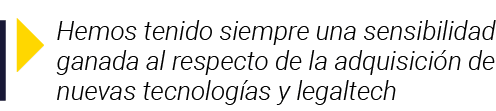  Hemos tenido siempre una sensibilidad ganada al respecto de la adquisición de nuevas tecnologías y legaltech
