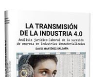 La transmisión de la industria 4.0 Análisis jurídico-laboral de la sucesión de empresa en industrias desmaterializadas 1ª Ed.